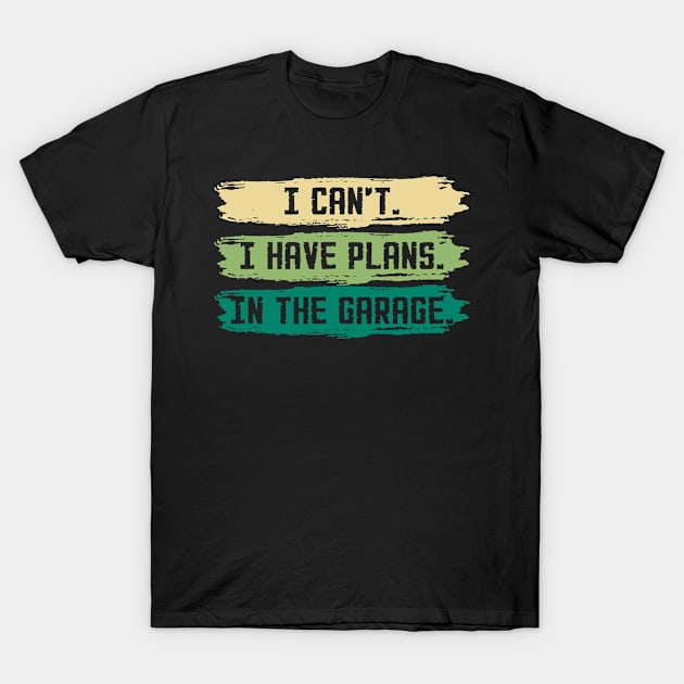 I Can't I Have Plans In The Garage Funny Car Mechanic T-Shirt by lenaissac2